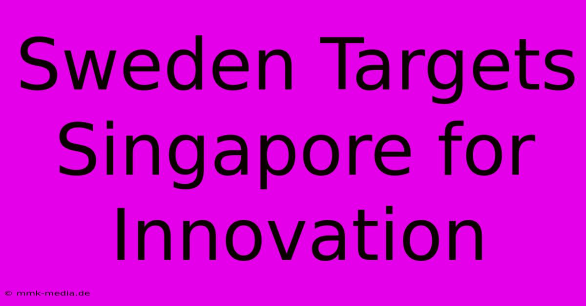 Sweden Targets Singapore For Innovation