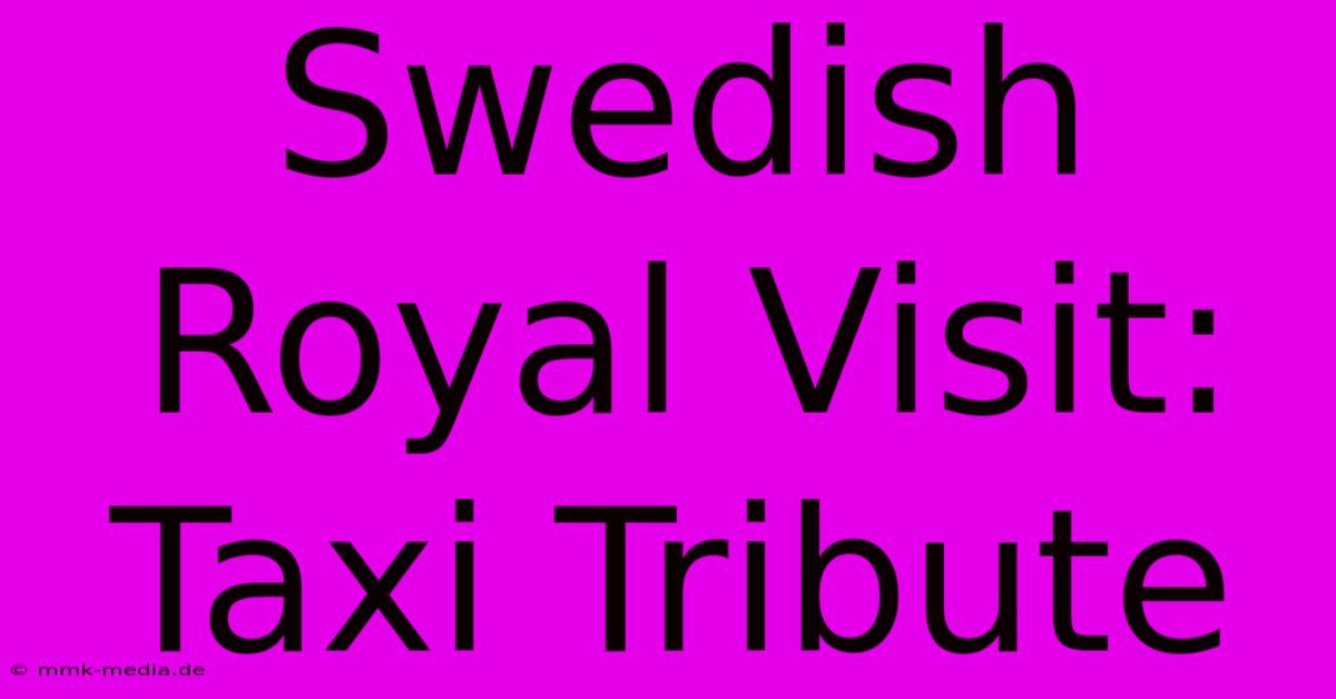 Swedish Royal Visit: Taxi Tribute