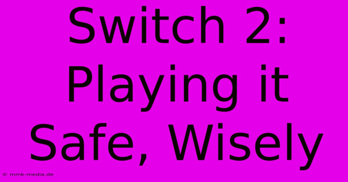 Switch 2: Playing It Safe, Wisely