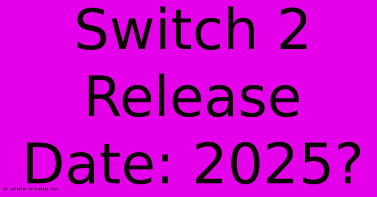 Switch 2 Release Date: 2025?