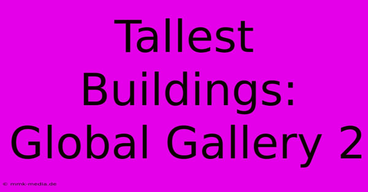 Tallest Buildings: Global Gallery 2