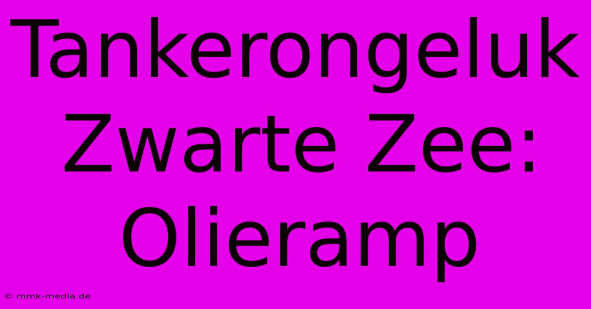 Tankerongeluk Zwarte Zee: Olieramp