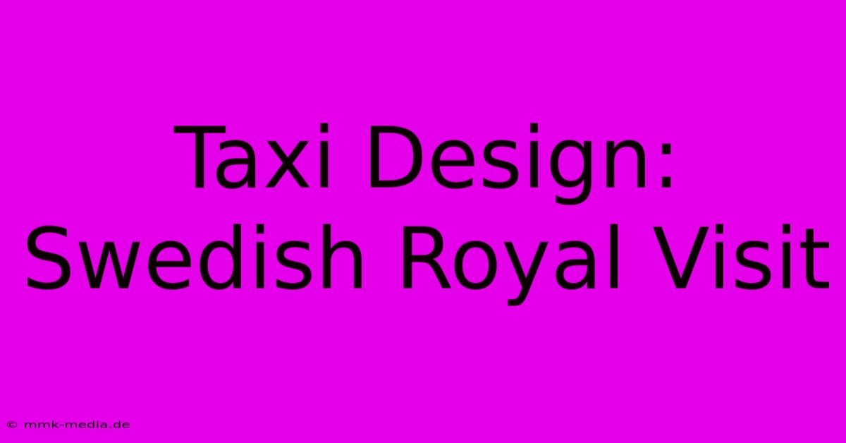 Taxi Design: Swedish Royal Visit