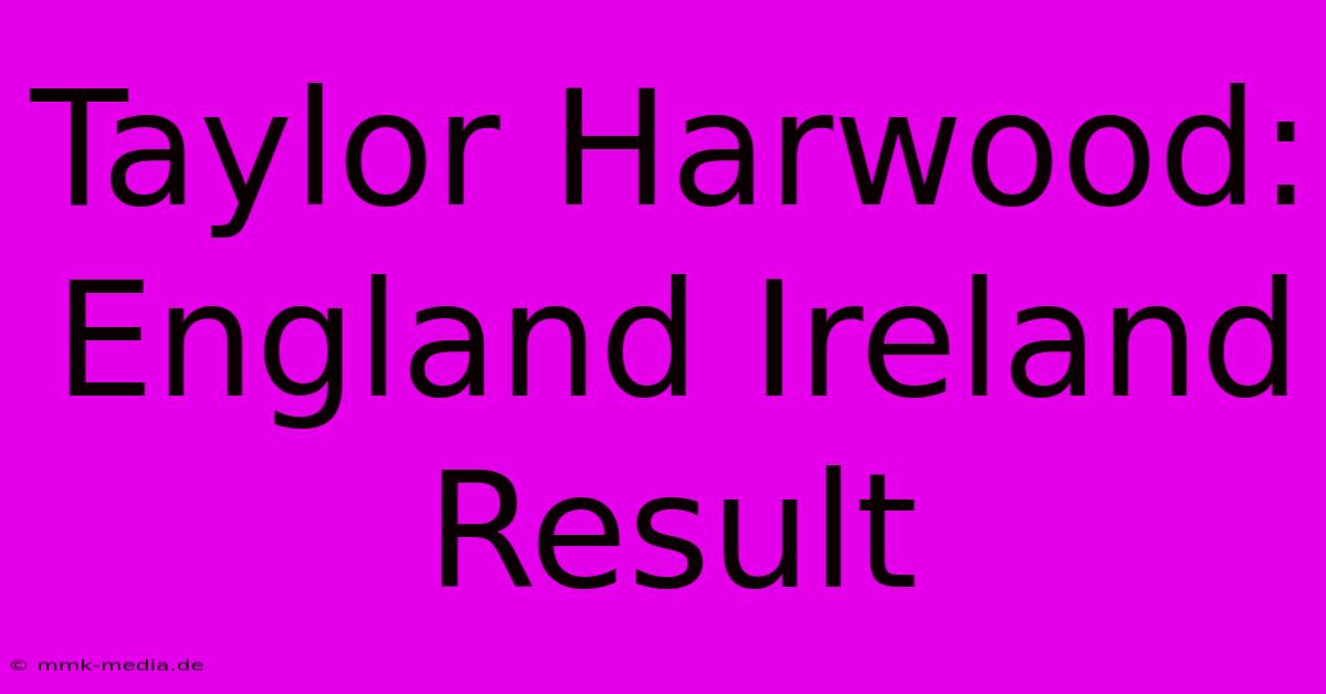 Taylor Harwood: England Ireland Result