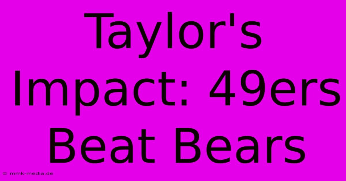 Taylor's Impact: 49ers Beat Bears