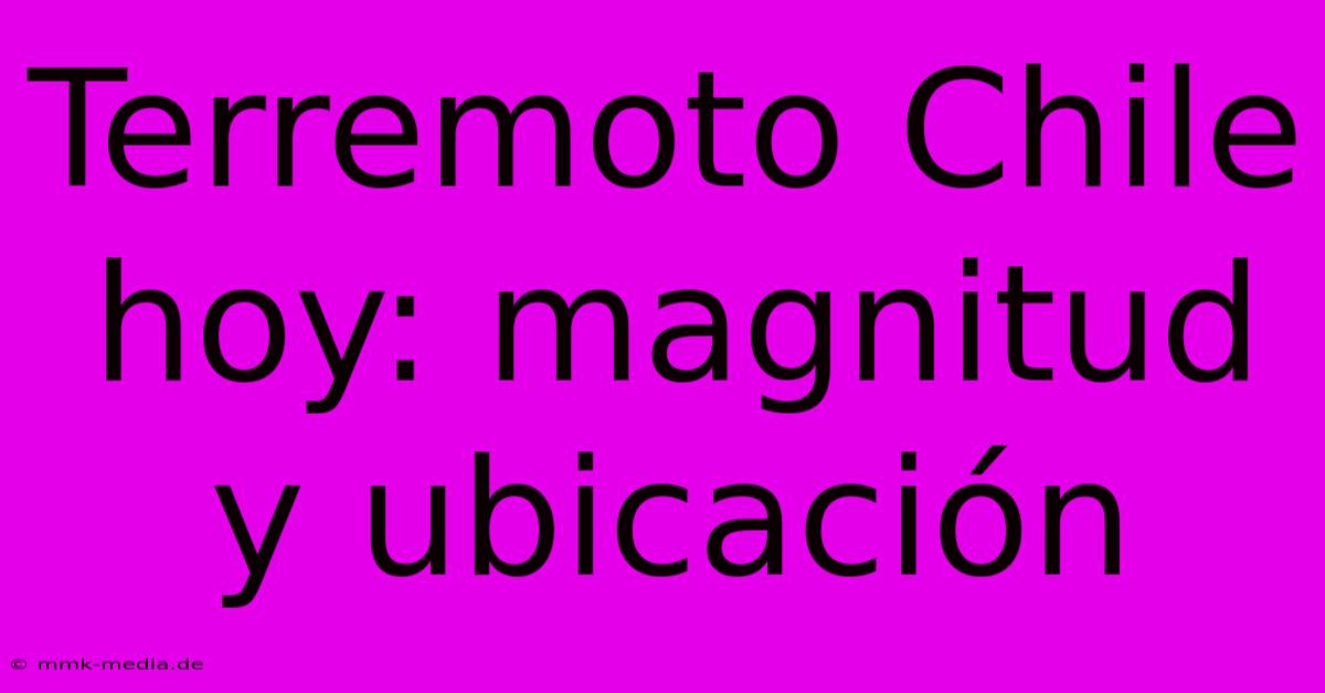 Terremoto Chile Hoy: Magnitud Y Ubicación