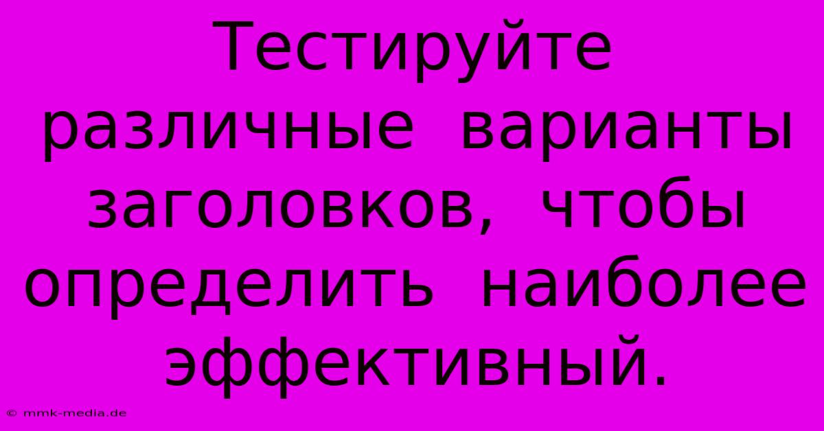 Тестируйте  Различные  Варианты  Заголовков,  Чтобы  Определить  Наиболее  Эффективный.