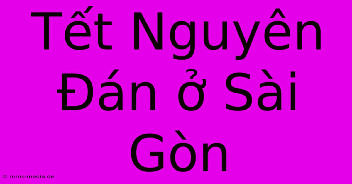 Tết Nguyên Đán Ở Sài Gòn