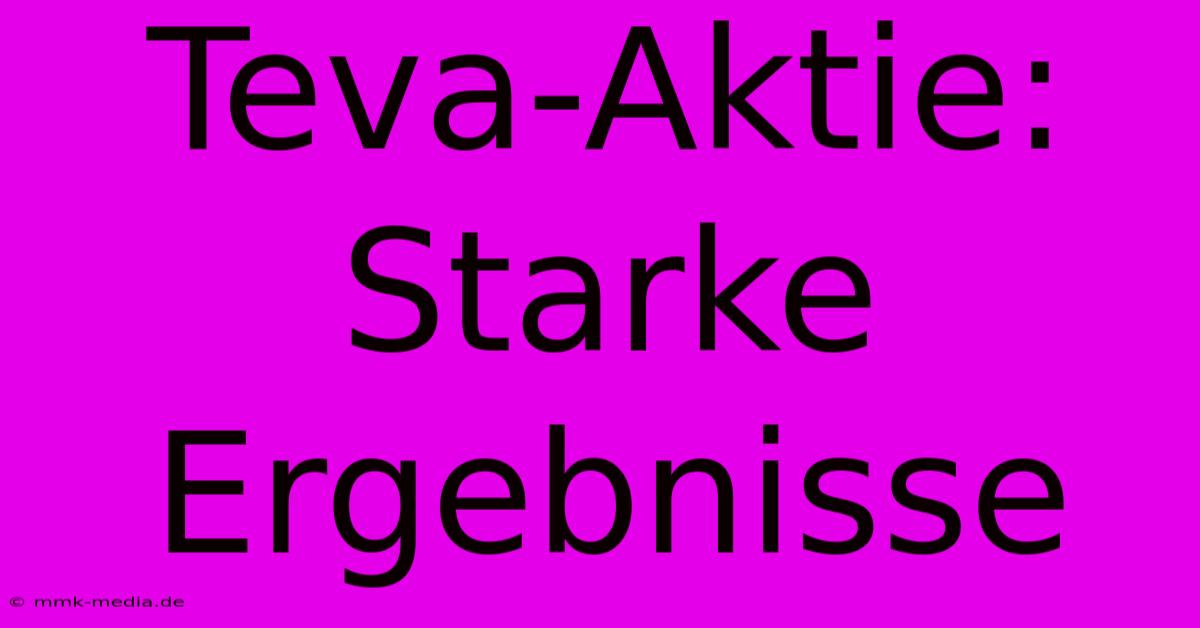 Teva-Aktie: Starke Ergebnisse