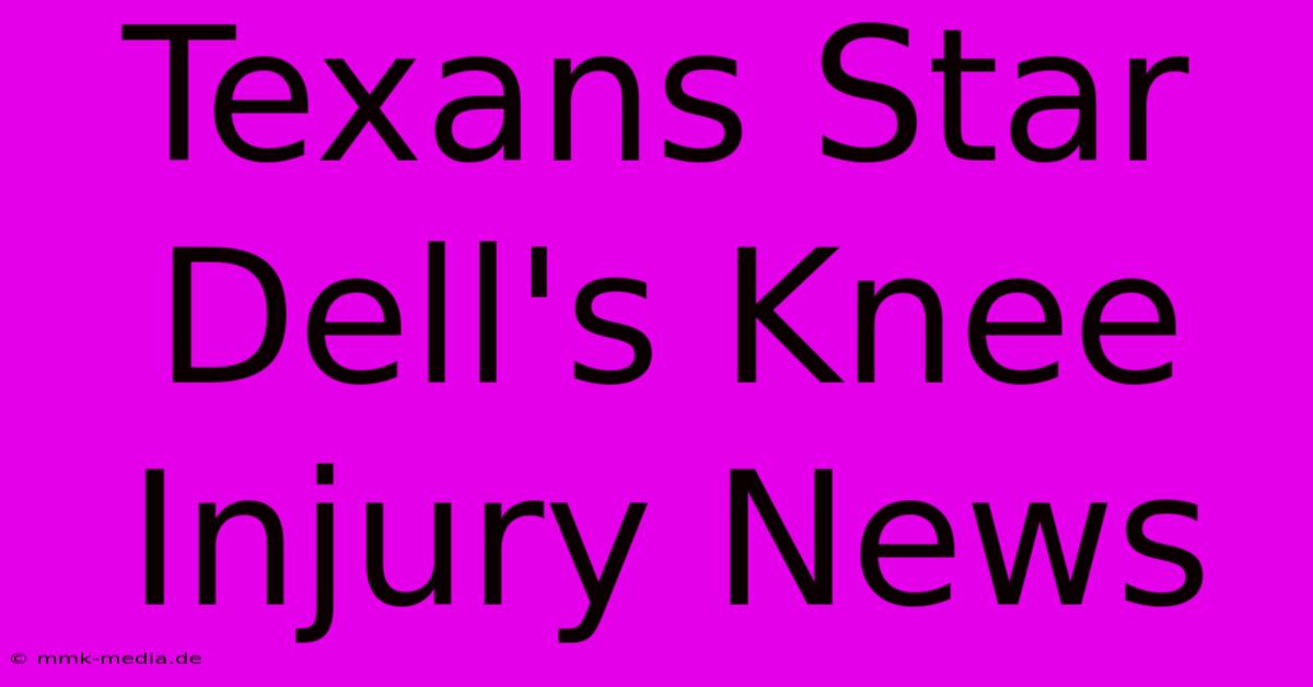 Texans Star Dell's Knee Injury News