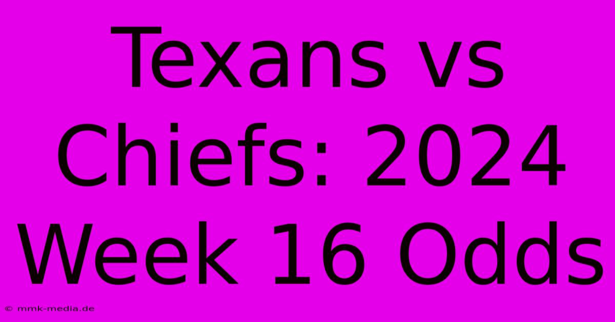 Texans Vs Chiefs: 2024 Week 16 Odds