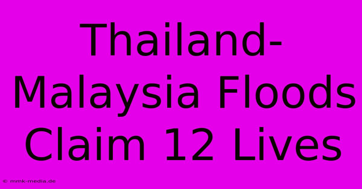 Thailand-Malaysia Floods Claim 12 Lives