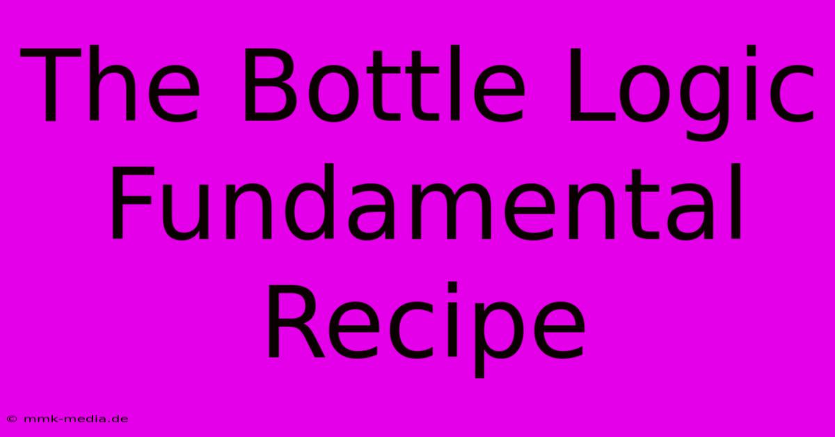 The Bottle Logic Fundamental Recipe