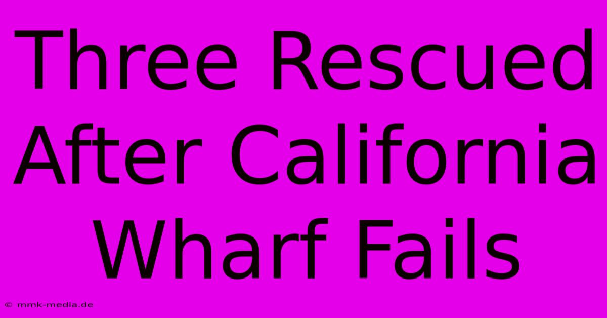 Three Rescued After California Wharf Fails