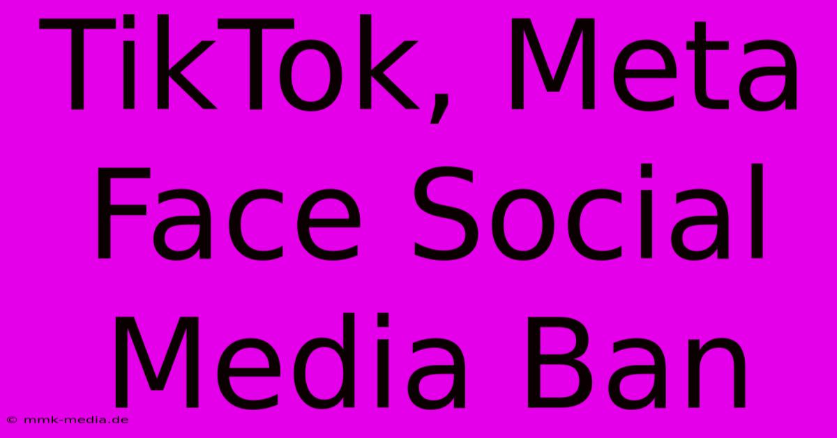 TikTok, Meta Face Social Media Ban