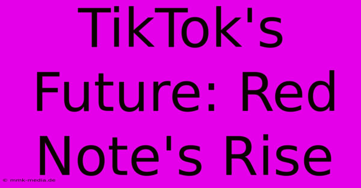 TikTok's Future: Red Note's Rise