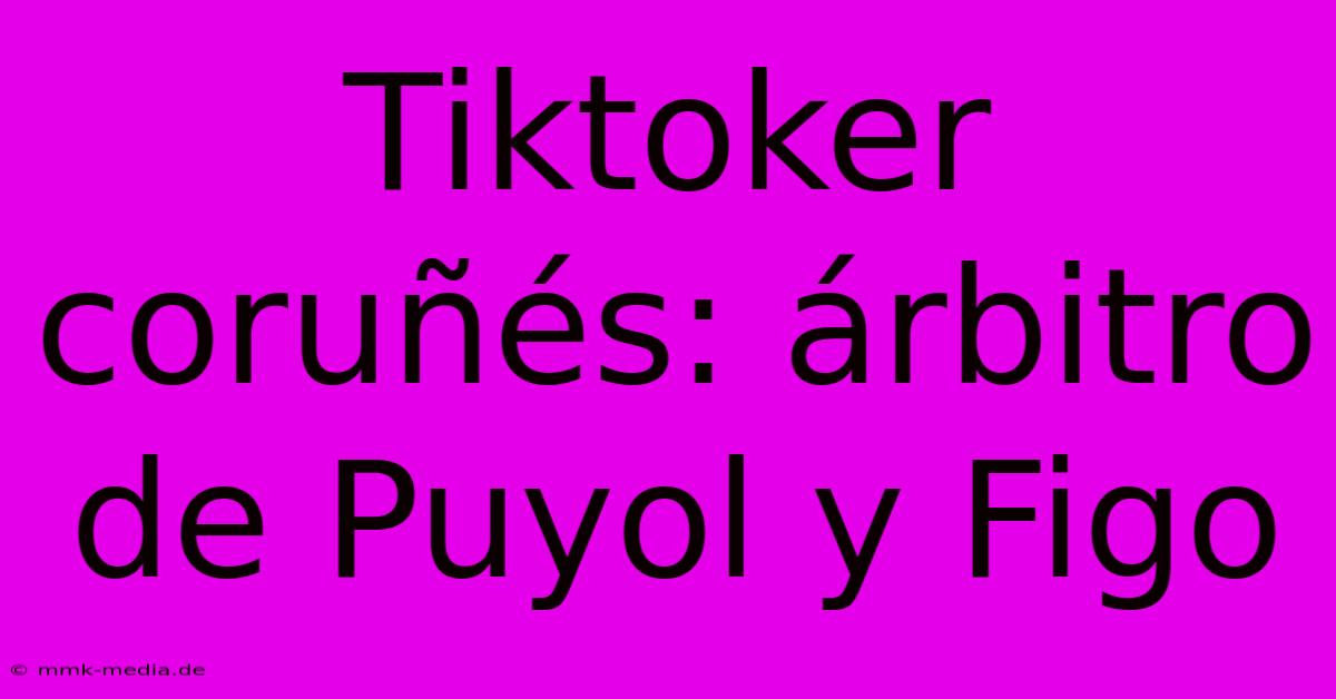 Tiktoker Coruñés: Árbitro De Puyol Y Figo