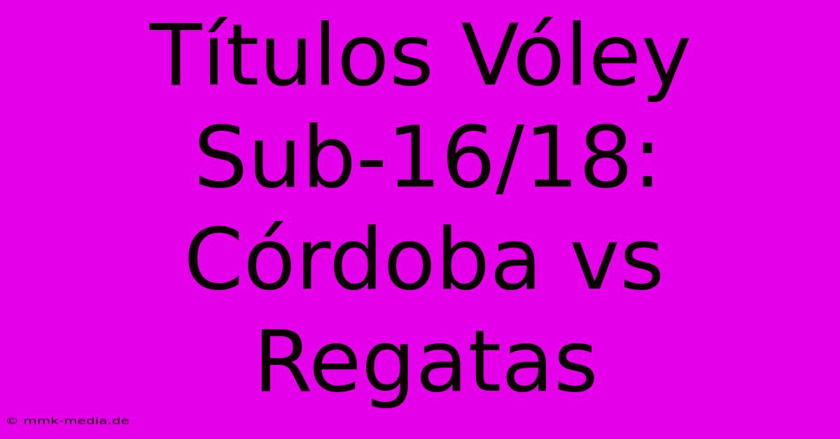 Títulos Vóley Sub-16/18: Córdoba Vs Regatas