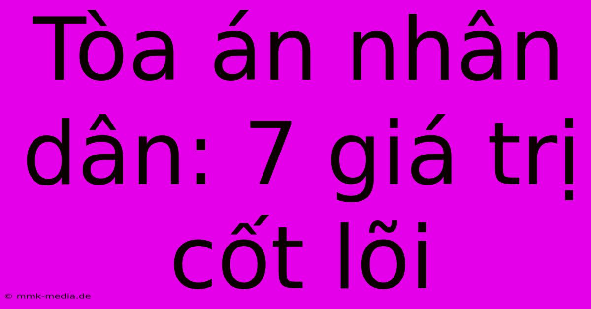 Tòa Án Nhân Dân: 7 Giá Trị Cốt Lõi