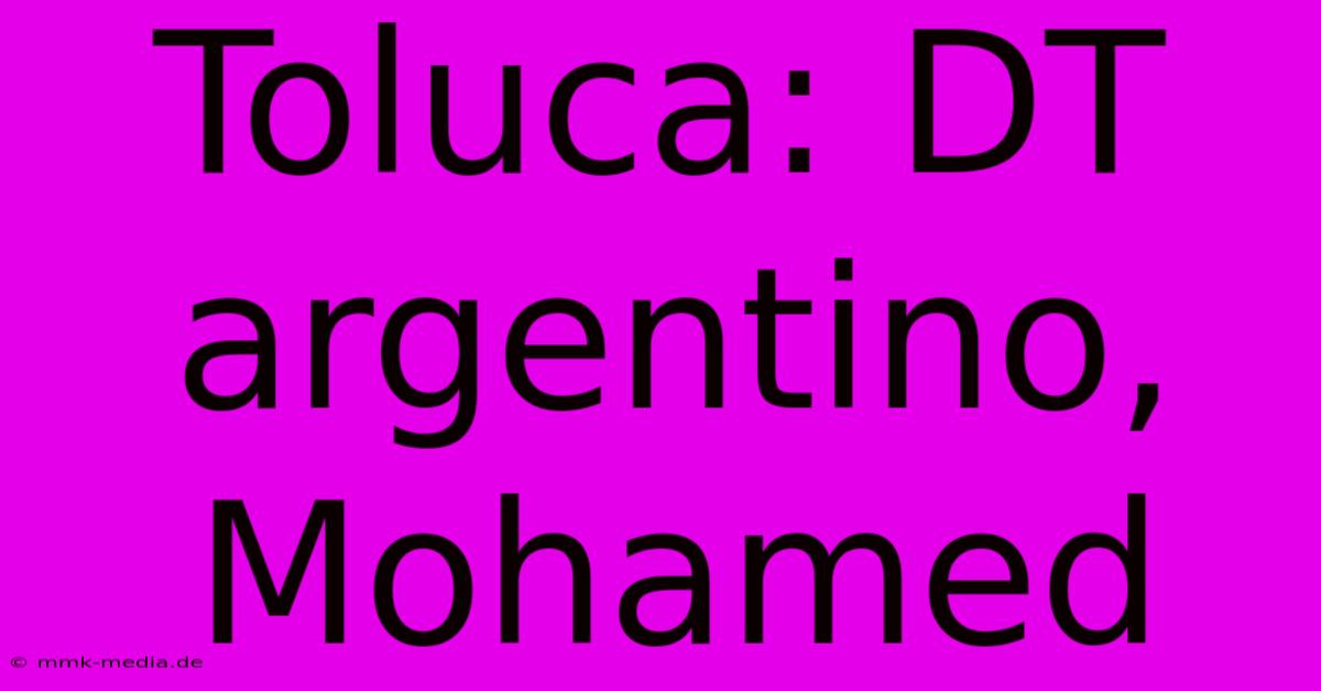 Toluca: DT Argentino, Mohamed