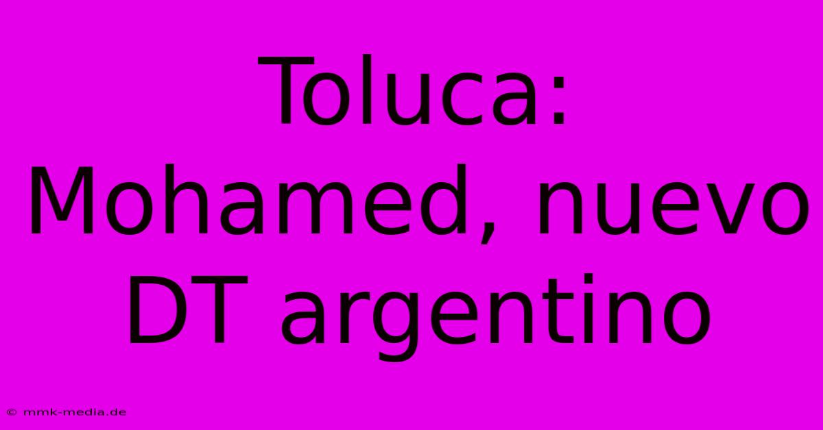 Toluca: Mohamed, Nuevo DT Argentino