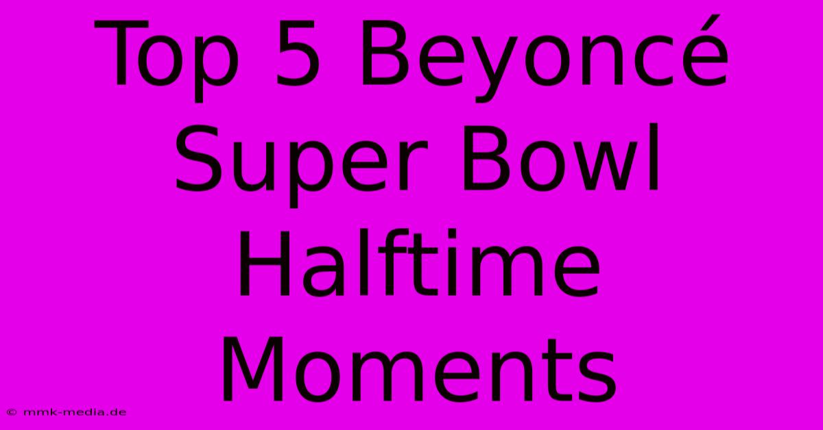 Top 5 Beyoncé Super Bowl Halftime Moments