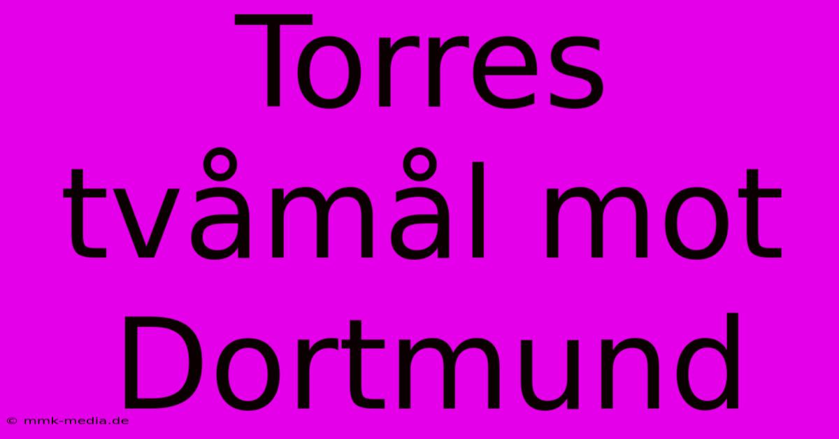 Torres Tvåmål Mot Dortmund