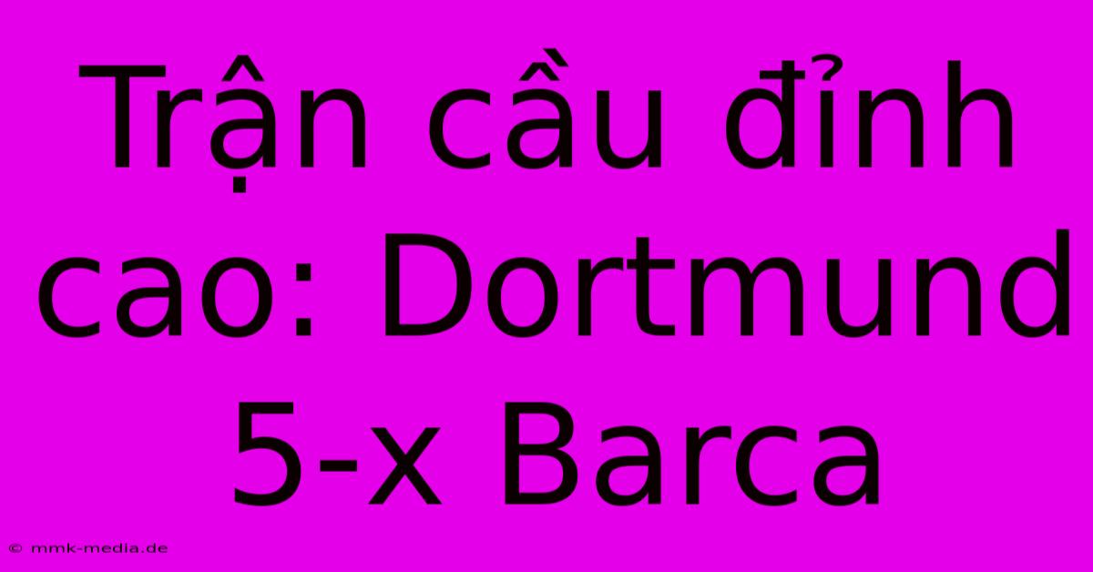 Trận Cầu Đỉnh Cao: Dortmund 5-x Barca