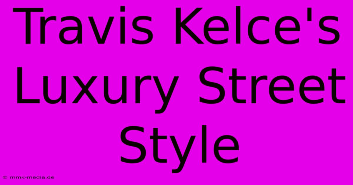 Travis Kelce's Luxury Street Style