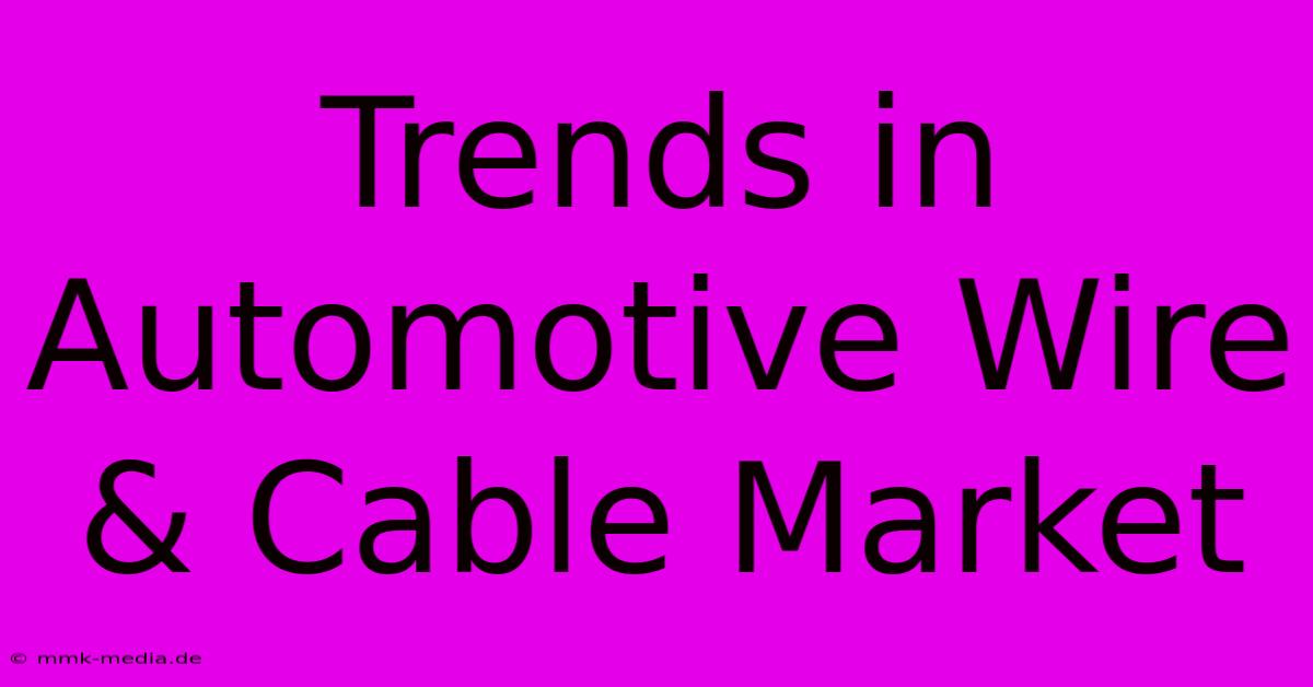 Trends In Automotive Wire & Cable Market