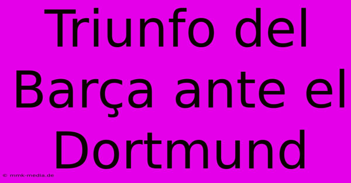 Triunfo Del Barça Ante El Dortmund