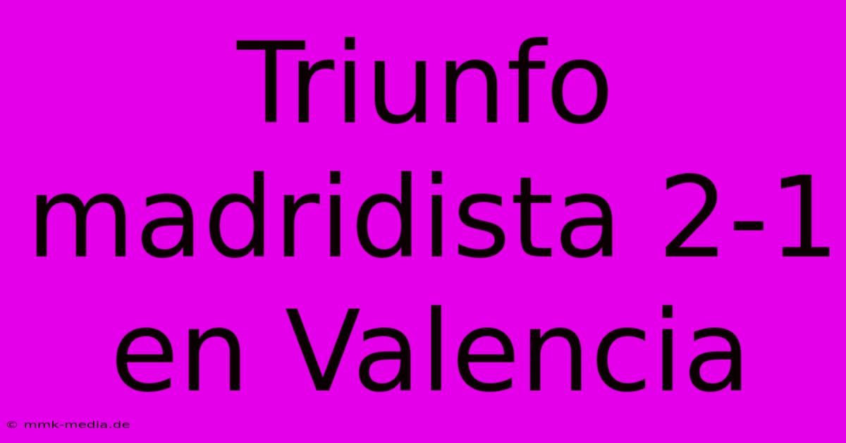 Triunfo Madridista 2-1 En Valencia