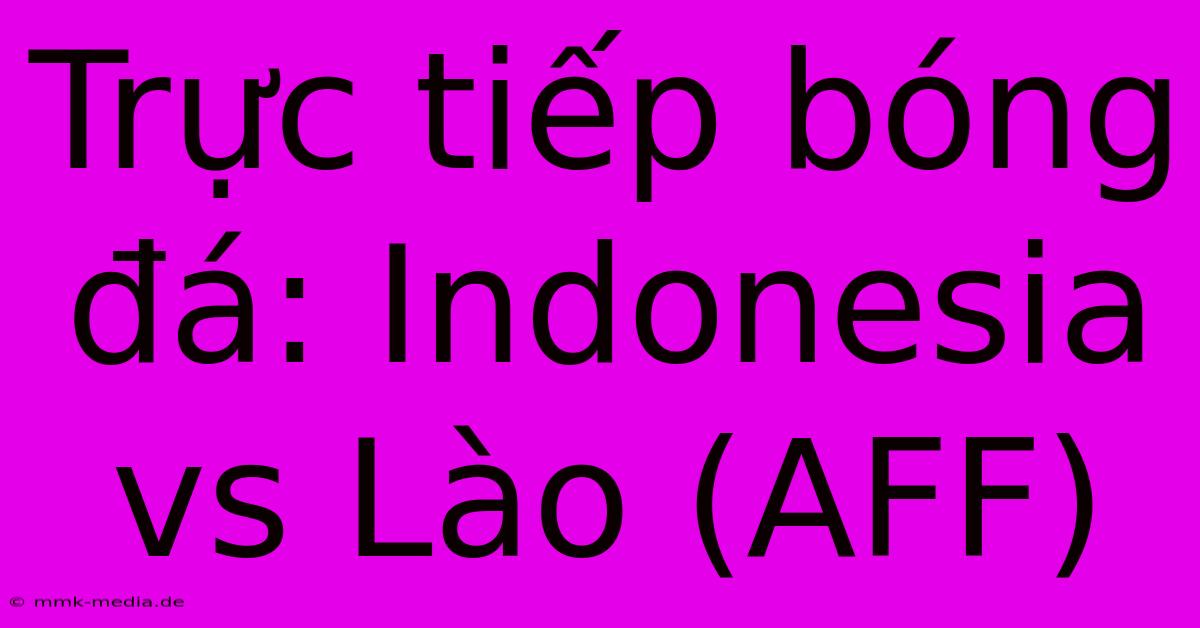 Trực Tiếp Bóng Đá: Indonesia Vs Lào (AFF)