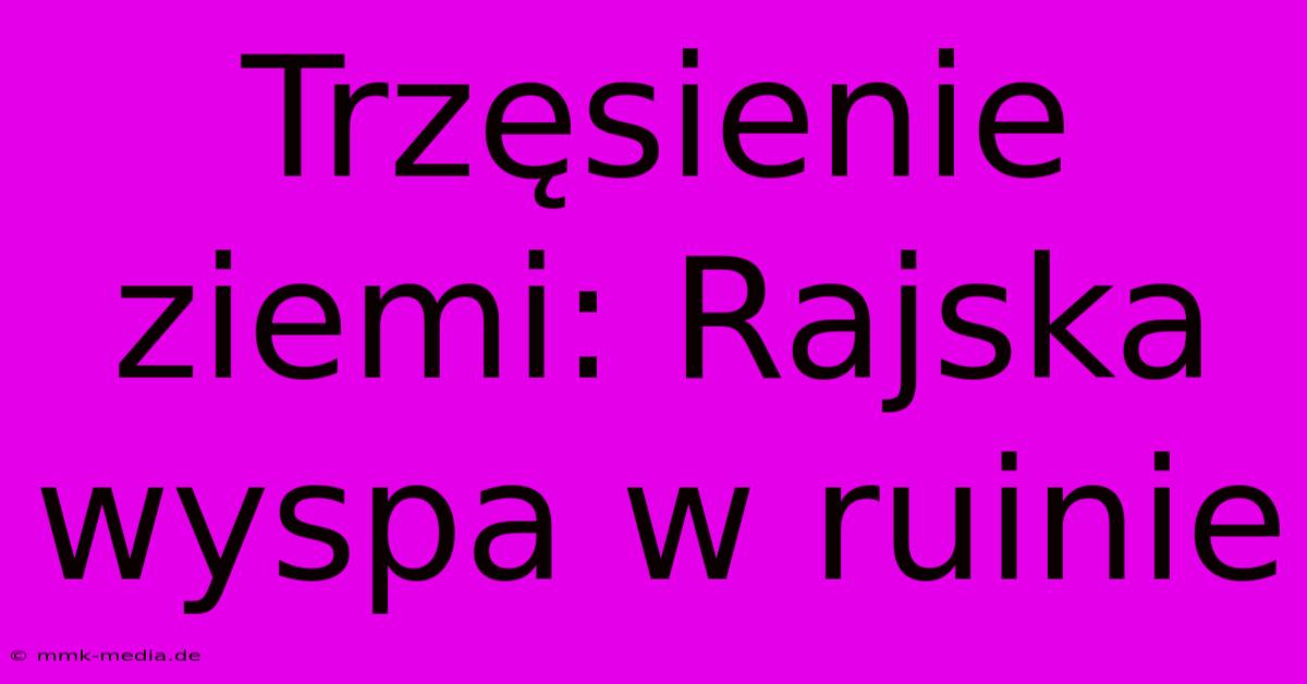 Trzęsienie Ziemi: Rajska Wyspa W Ruinie