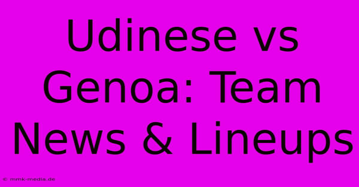 Udinese Vs Genoa: Team News & Lineups