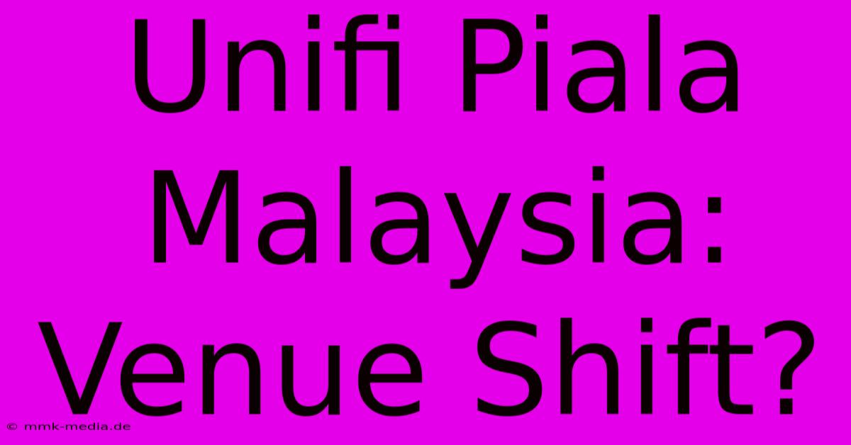 Unifi Piala Malaysia: Venue Shift?