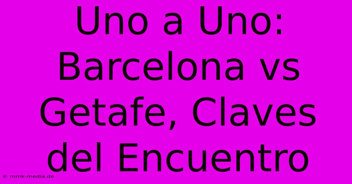 Uno A Uno: Barcelona Vs Getafe, Claves Del Encuentro