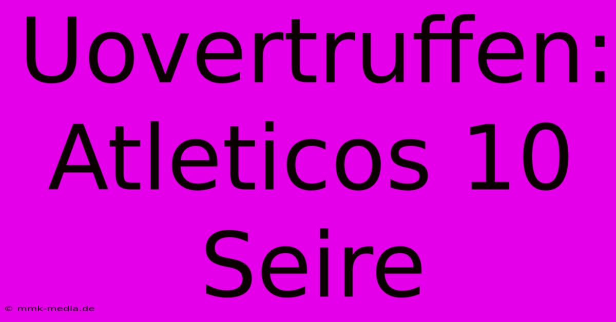 Uovertruffen: Atleticos 10 Seire