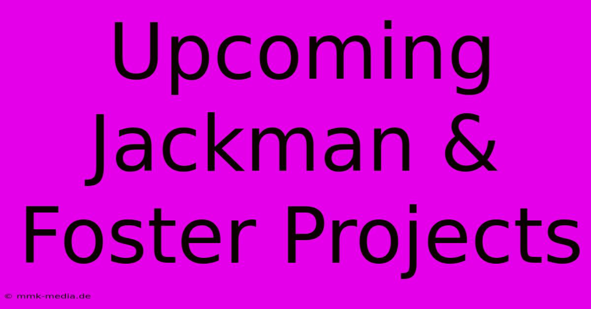 Upcoming Jackman & Foster Projects