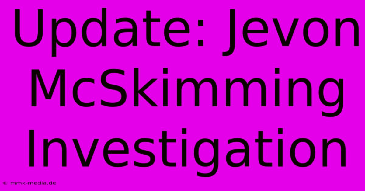 Update: Jevon McSkimming Investigation