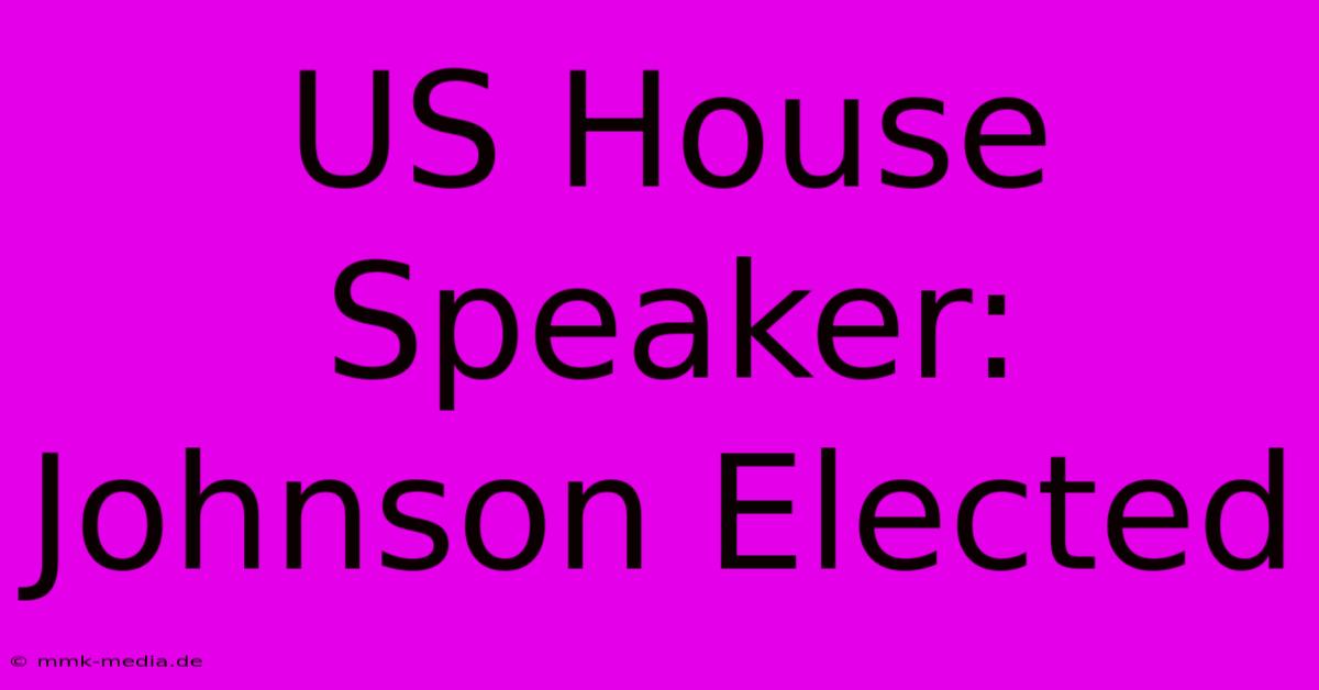 US House Speaker: Johnson Elected