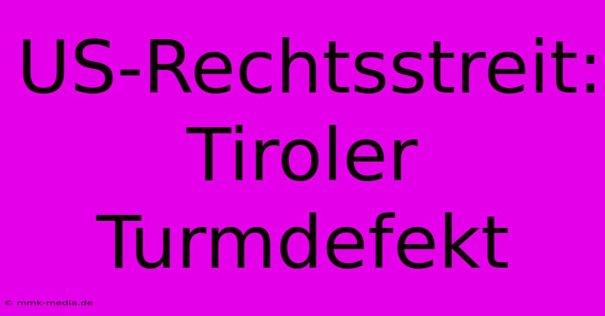 US-Rechtsstreit: Tiroler Turmdefekt