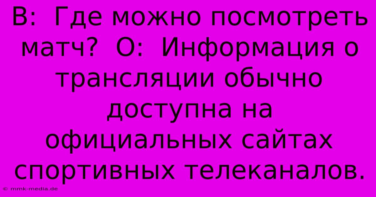 В:  Где Можно Посмотреть Матч?  О:  Информация О Трансляции Обычно Доступна На Официальных Сайтах Спортивных Телеканалов.