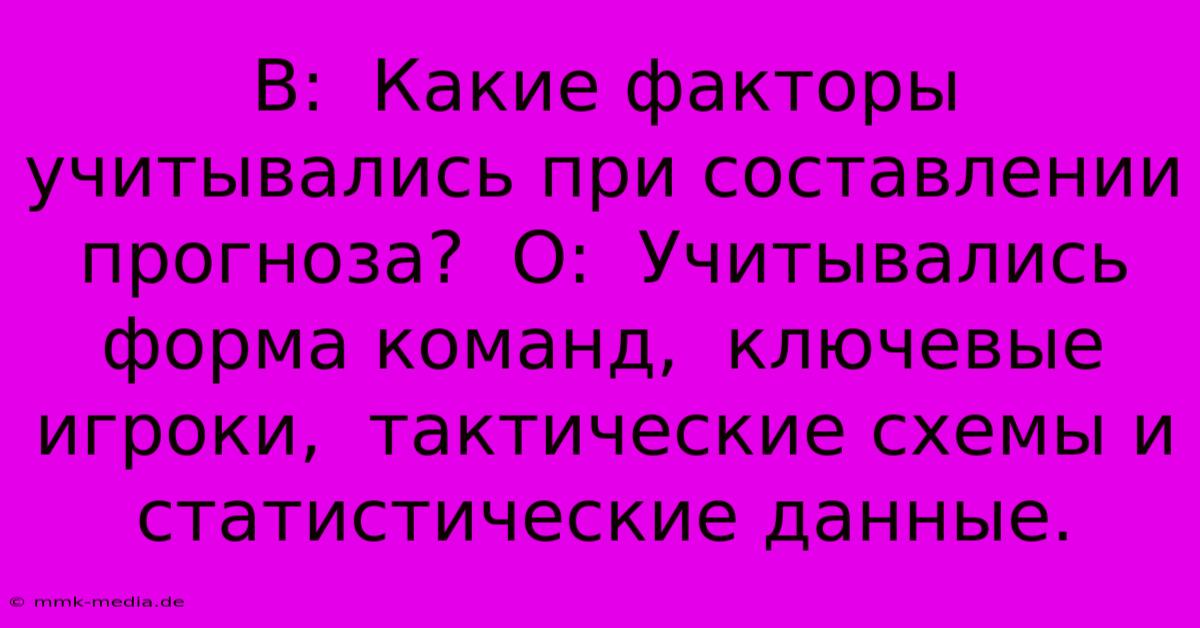 В:  Какие Факторы Учитывались При Составлении Прогноза?  О:  Учитывались Форма Команд,  Ключевые Игроки,  Тактические Схемы И Статистические Данные.