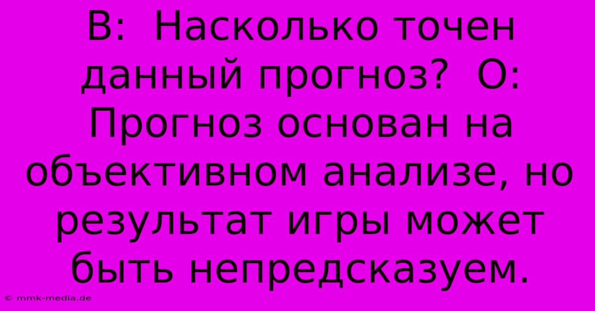 В:  Насколько Точен Данный Прогноз?  О:  Прогноз Основан На Объективном Анализе, Но Результат Игры Может Быть Непредсказуем.