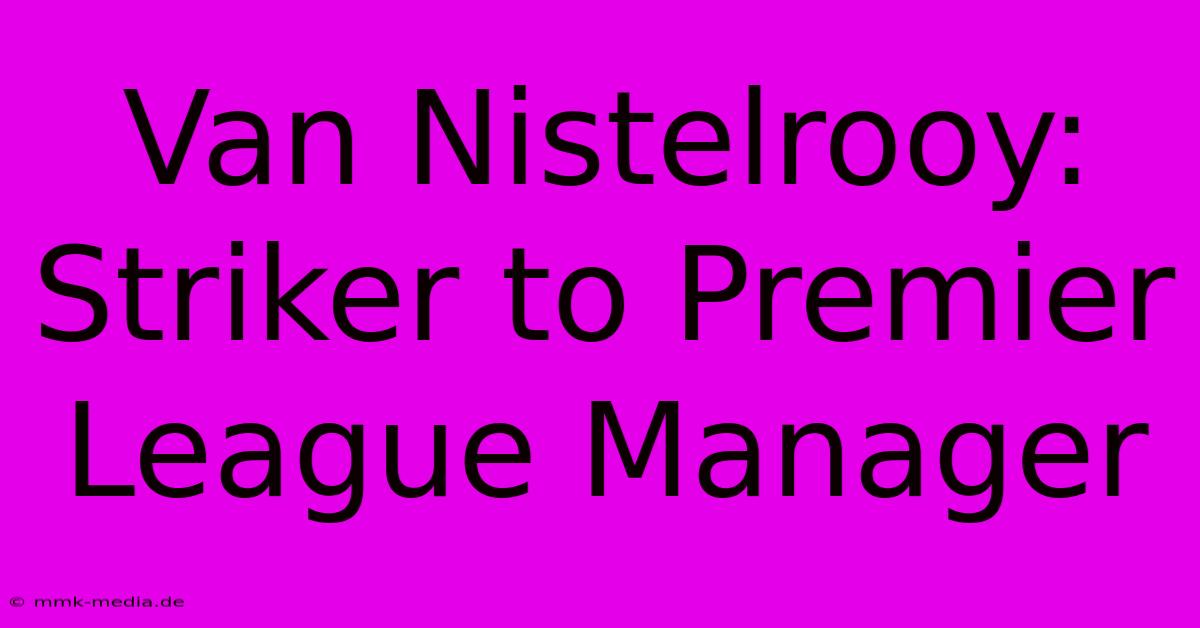 Van Nistelrooy: Striker To Premier League Manager