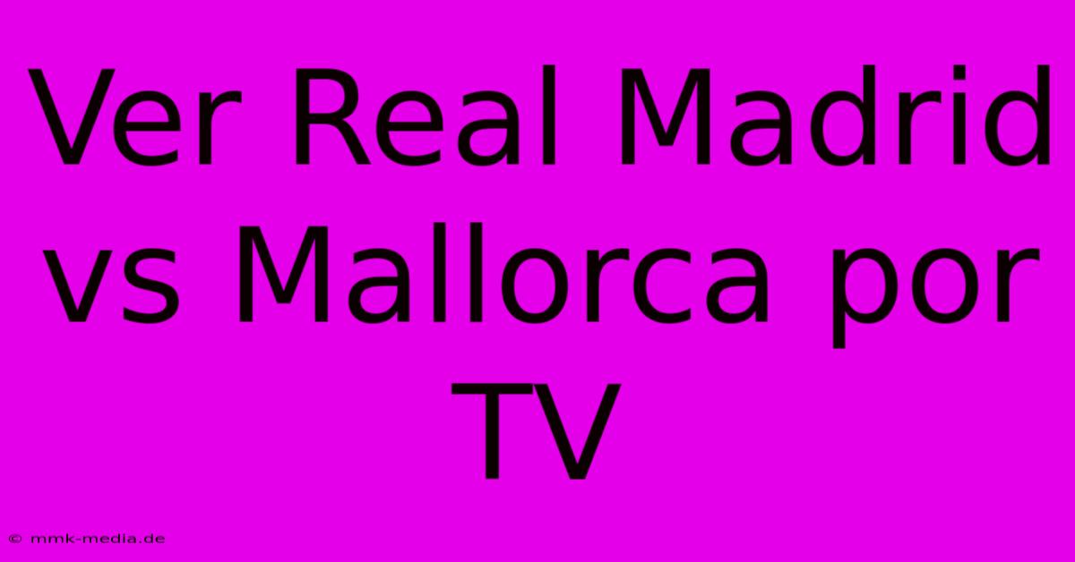 Ver Real Madrid Vs Mallorca Por TV