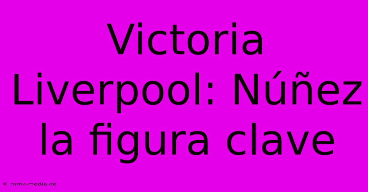 Victoria Liverpool: Núñez La Figura Clave