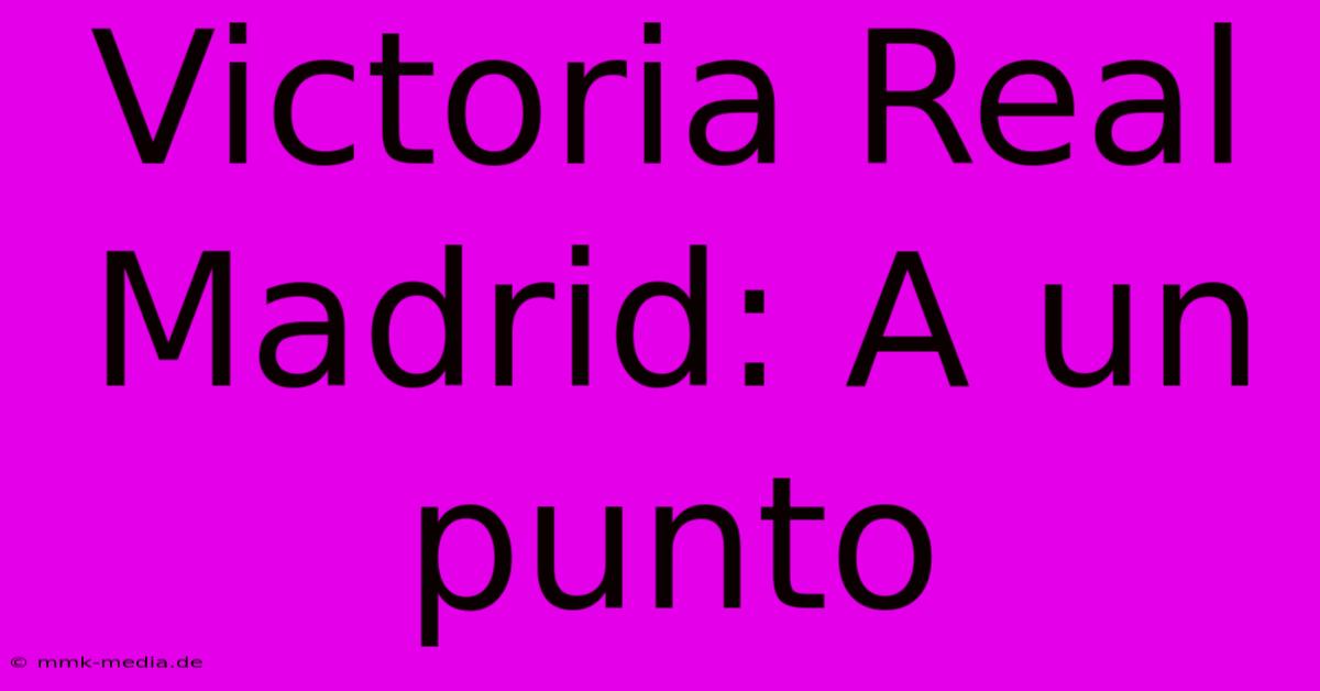 Victoria Real Madrid: A Un Punto