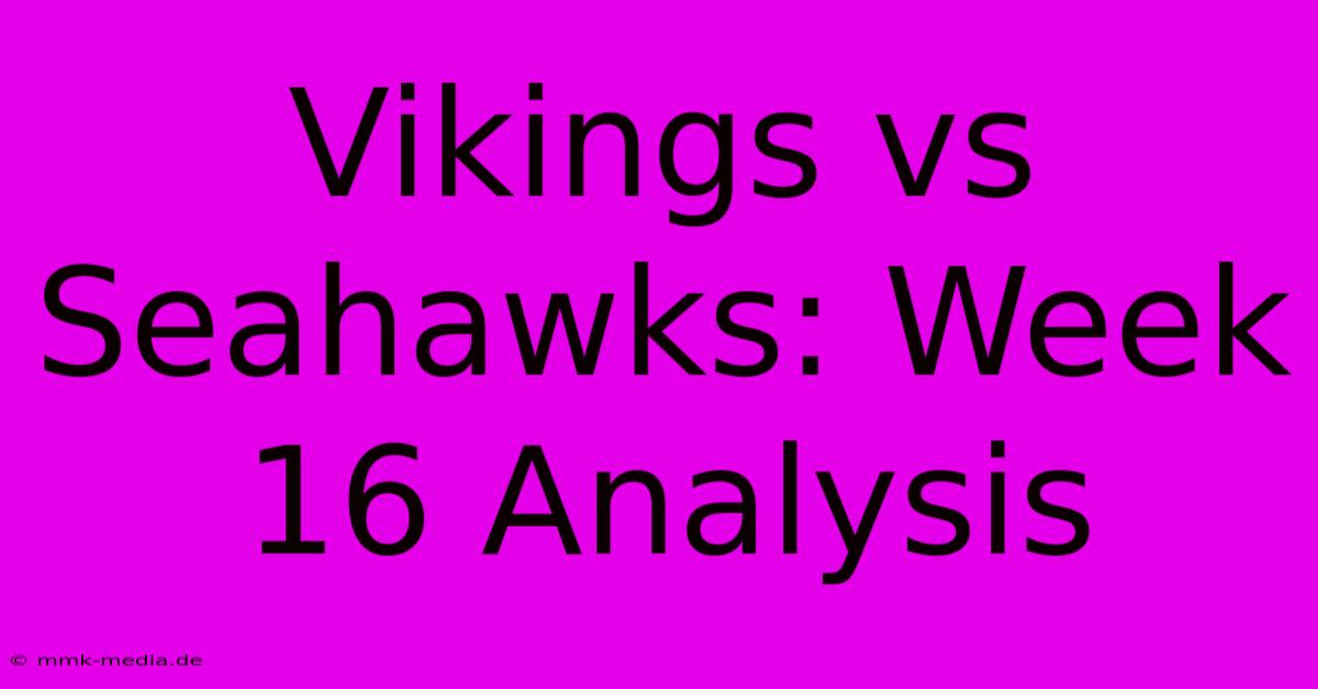 Vikings Vs Seahawks: Week 16 Analysis